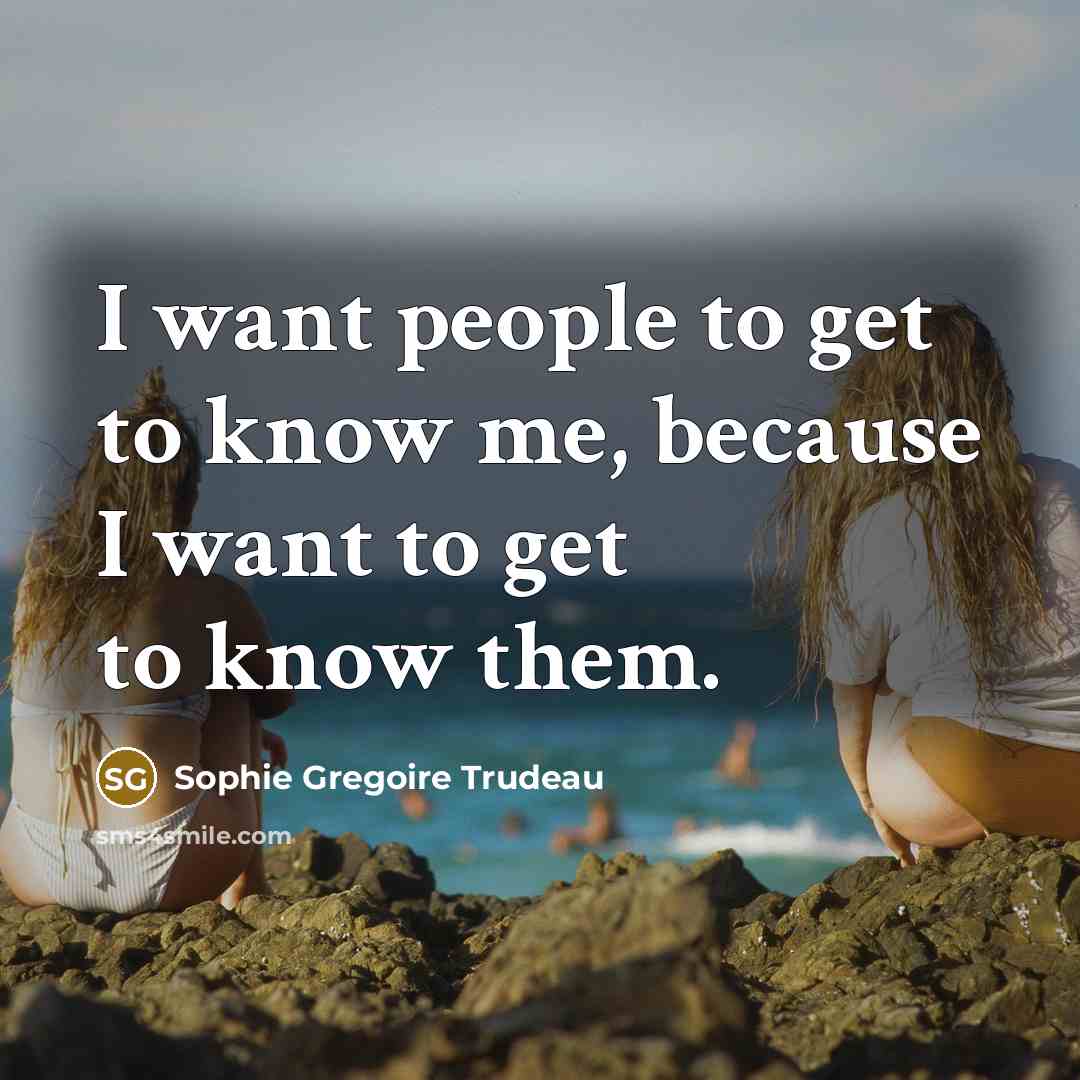 “I want people to get to know me, because I want to get to know them.” quote by Sophie Gregoire Trudeau