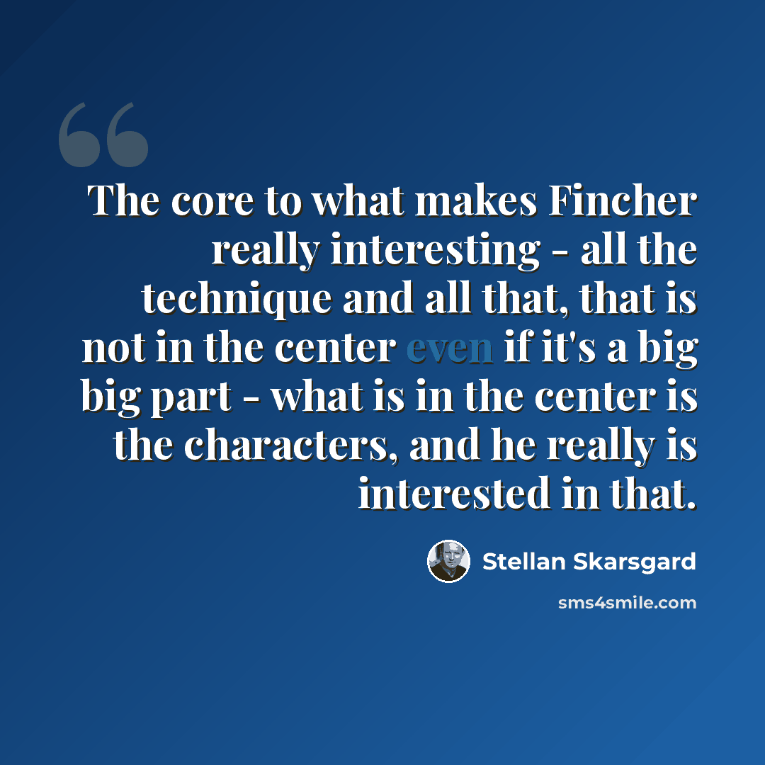 “The core to what makes Fincher really interesting - all the technique and all that, that is not in the center even if it's a big big part - what is in the center is the characters, and he really is interested in that.” quote by Stellan Skarsgard