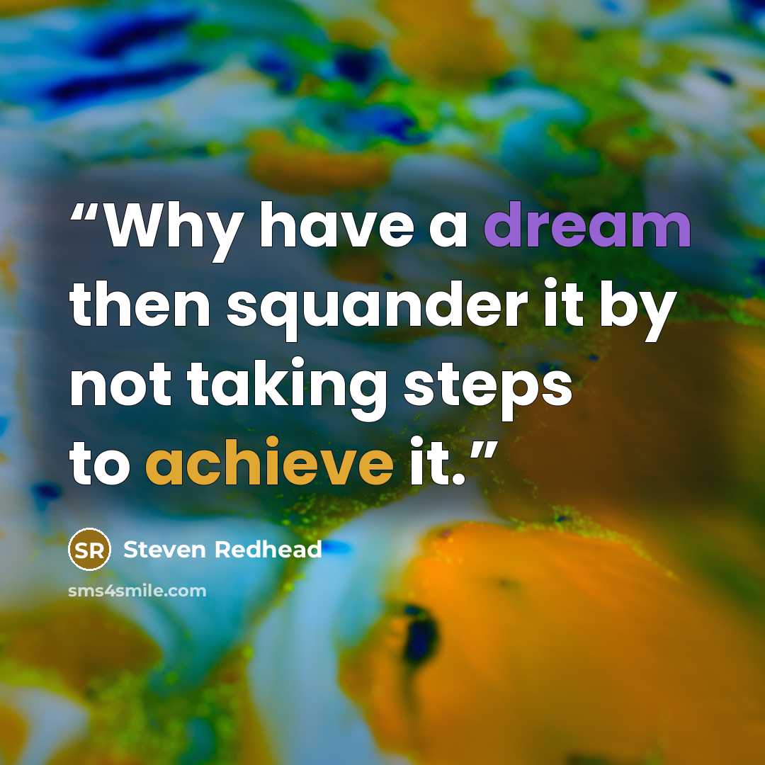 “Why have a dream then squander it by not taking steps to achieve it.” quote by Steven Redhead