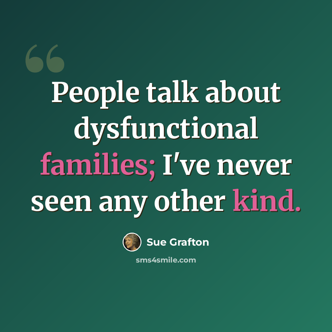 “People talk about dysfunctional families; I've never seen any other kind.” quote by Sue Grafton