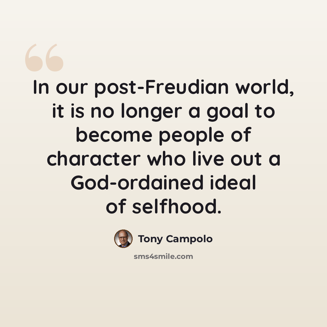 “In our post-Freudian world, it is no longer a goal to become people of character who live out a God-ordained ideal of selfhood.” quote by Tony Campolo