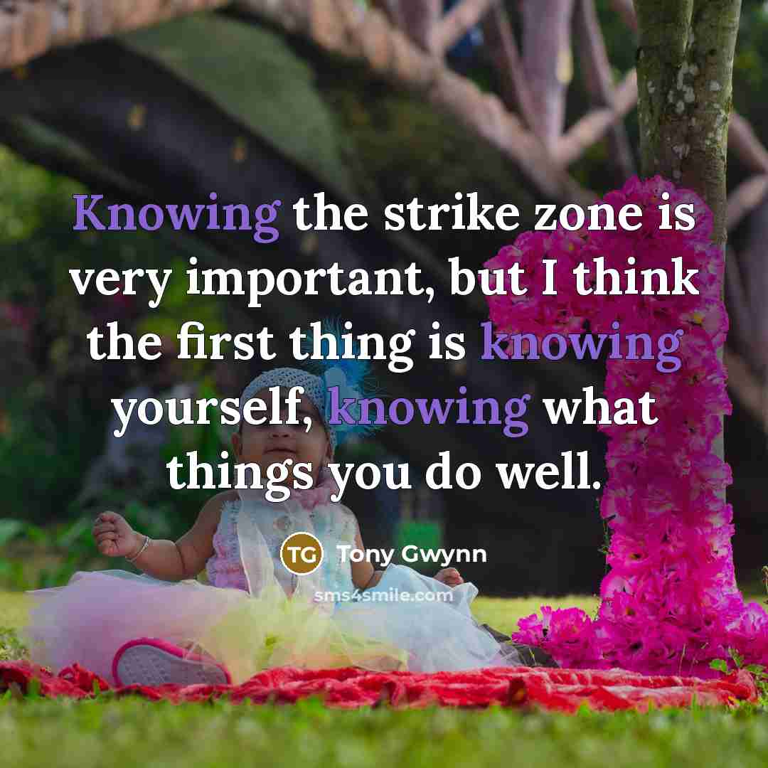 “Knowing the strike zone is very important, but I think the first thing is knowing yourself, knowing what things you do well.” quote by Tony Gwynn