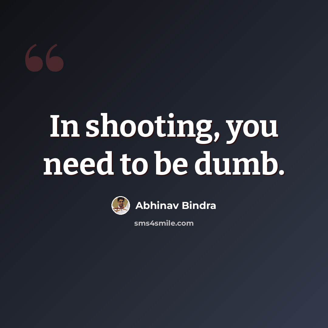 “In shooting, you need to be dumb.” quote by Abhinav Bindra