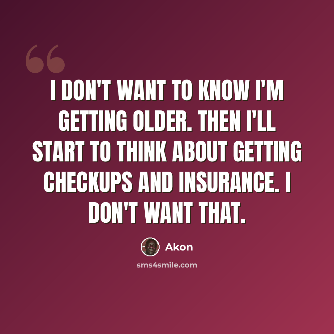 “I don't want to know I'm getting older. Then I'll start to think about getting checkups and insurance. I don't want that.” quote by Akon