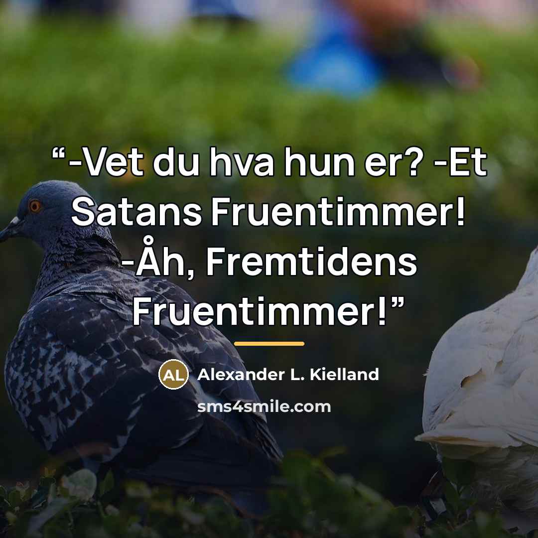 “-Vet du hva hun er? -Et Satans Fruentimmer! -Åh, Fremtidens Fruentimmer!” quote by Alexander L. Kielland