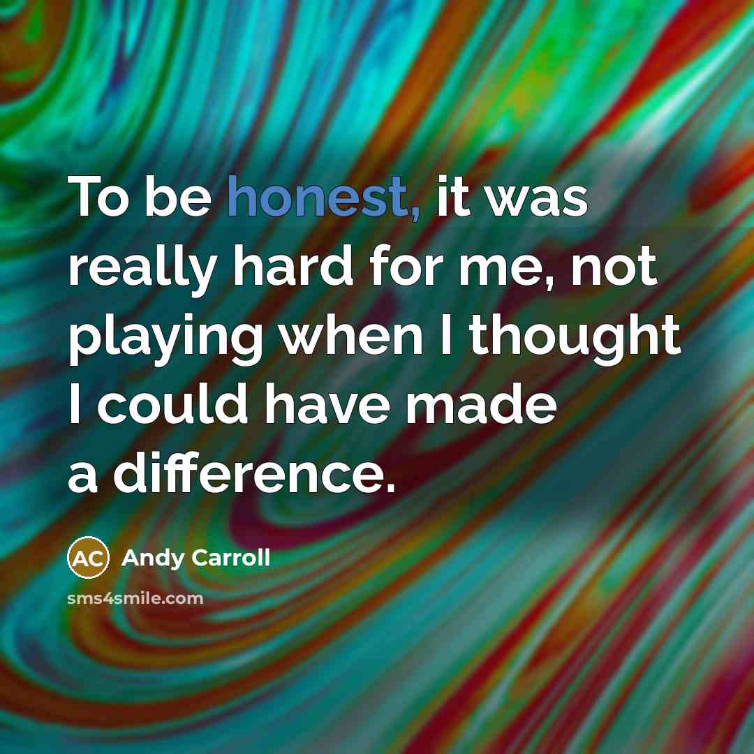 “To be honest, it was really hard for me, not playing when I thought I could have made a difference.” quote by Andy Carroll