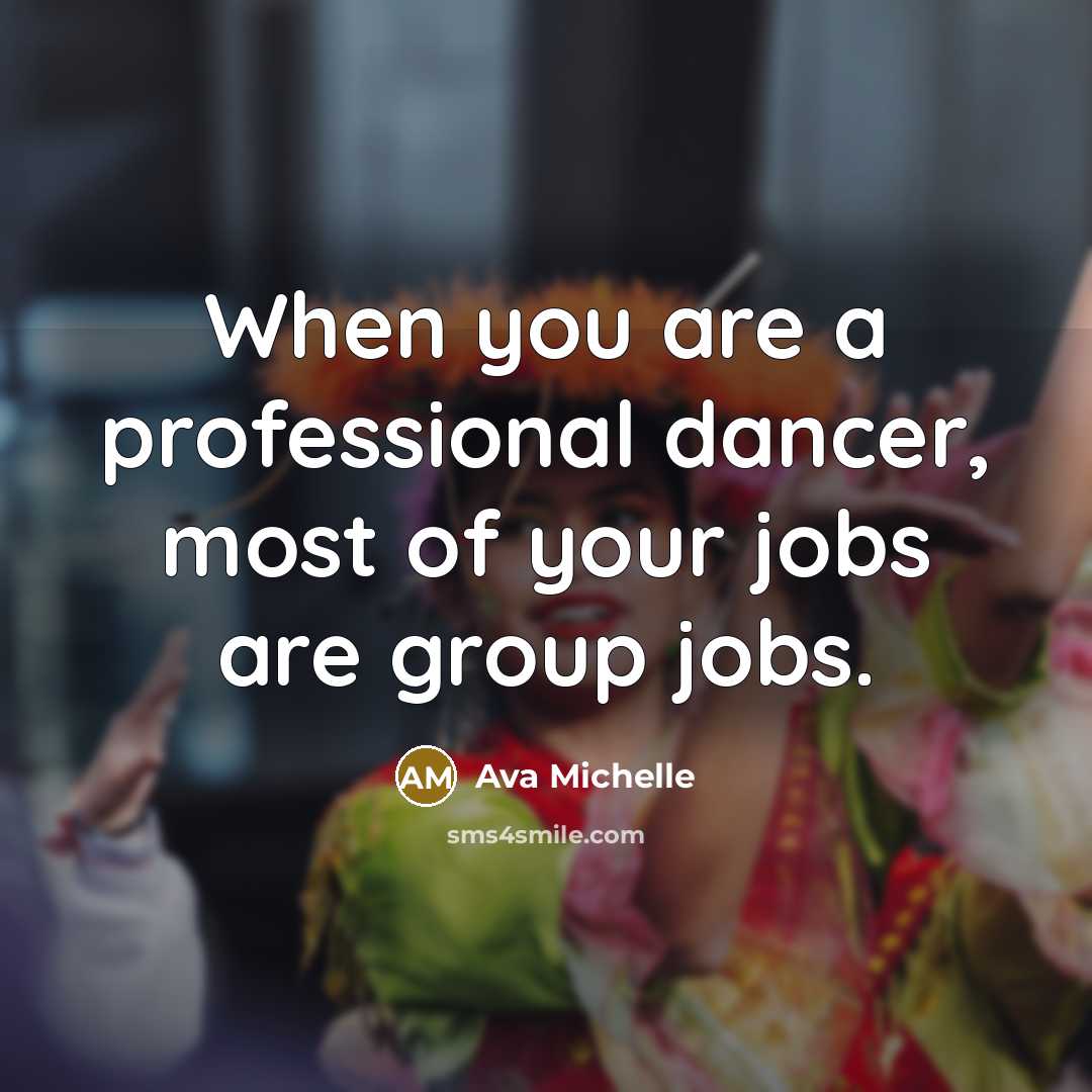 “When you are a professional dancer, most of your jobs are group jobs.” quote by Ava Michelle