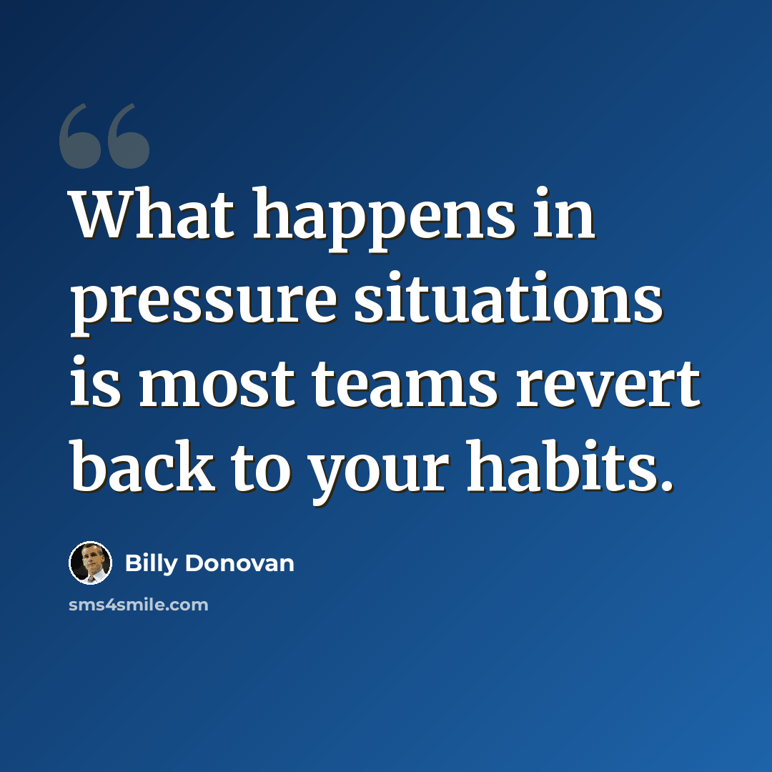 “What happens in pressure situations is most teams revert back to your habits.” quote by Billy Donovan