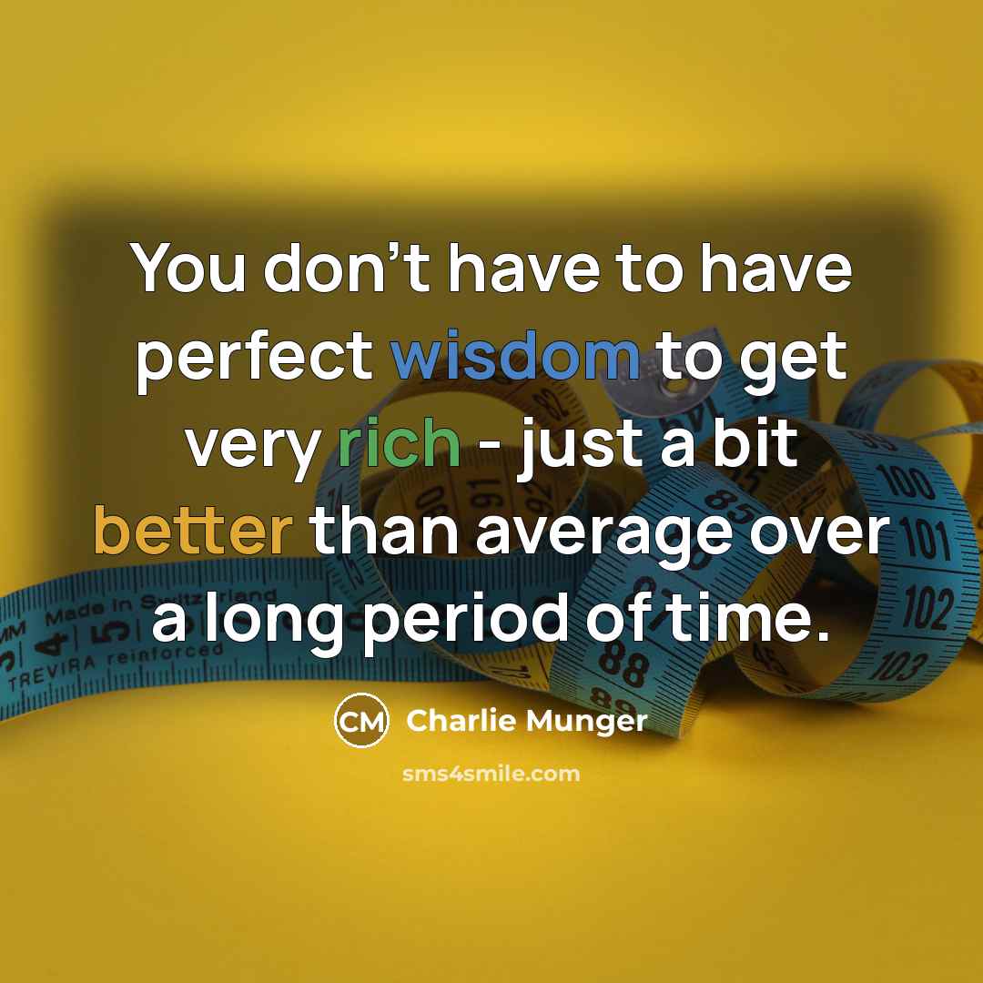 “You don't have to have perfect wisdom to get very rich - just a bit better than average over a long period of time.” quote by Charlie Munger