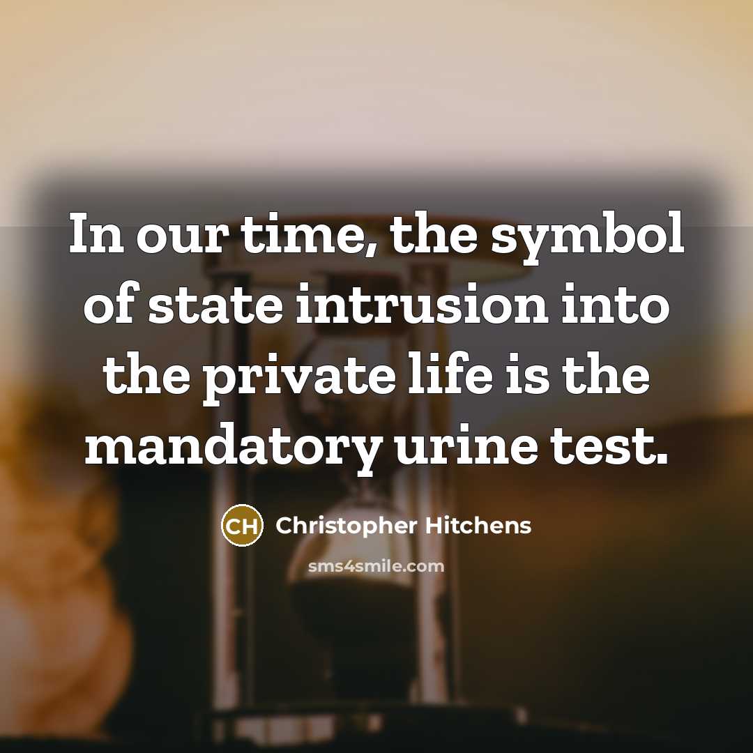 “In our time, the symbol of state intrusion into the private life is the mandatory urine test.” quote by Christopher Hitchens