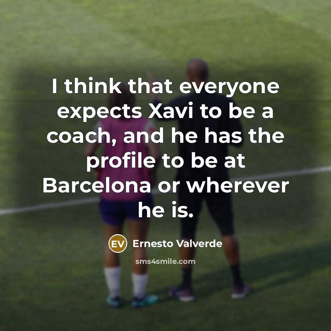 “I think that everyone expects Xavi to be a coach, and he has the profile to be at Barcelona or wherever he is.” quote by Ernesto Valverde