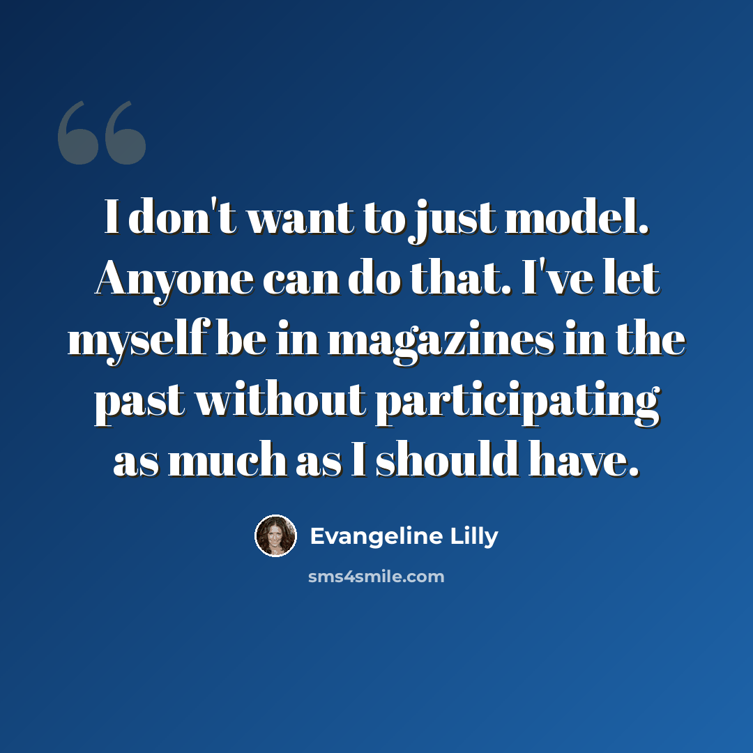 “I don't want to just model. Anyone can do that. I've let myself be in magazines in the past without participating as much as I should have.” quote by Evangeline Lilly