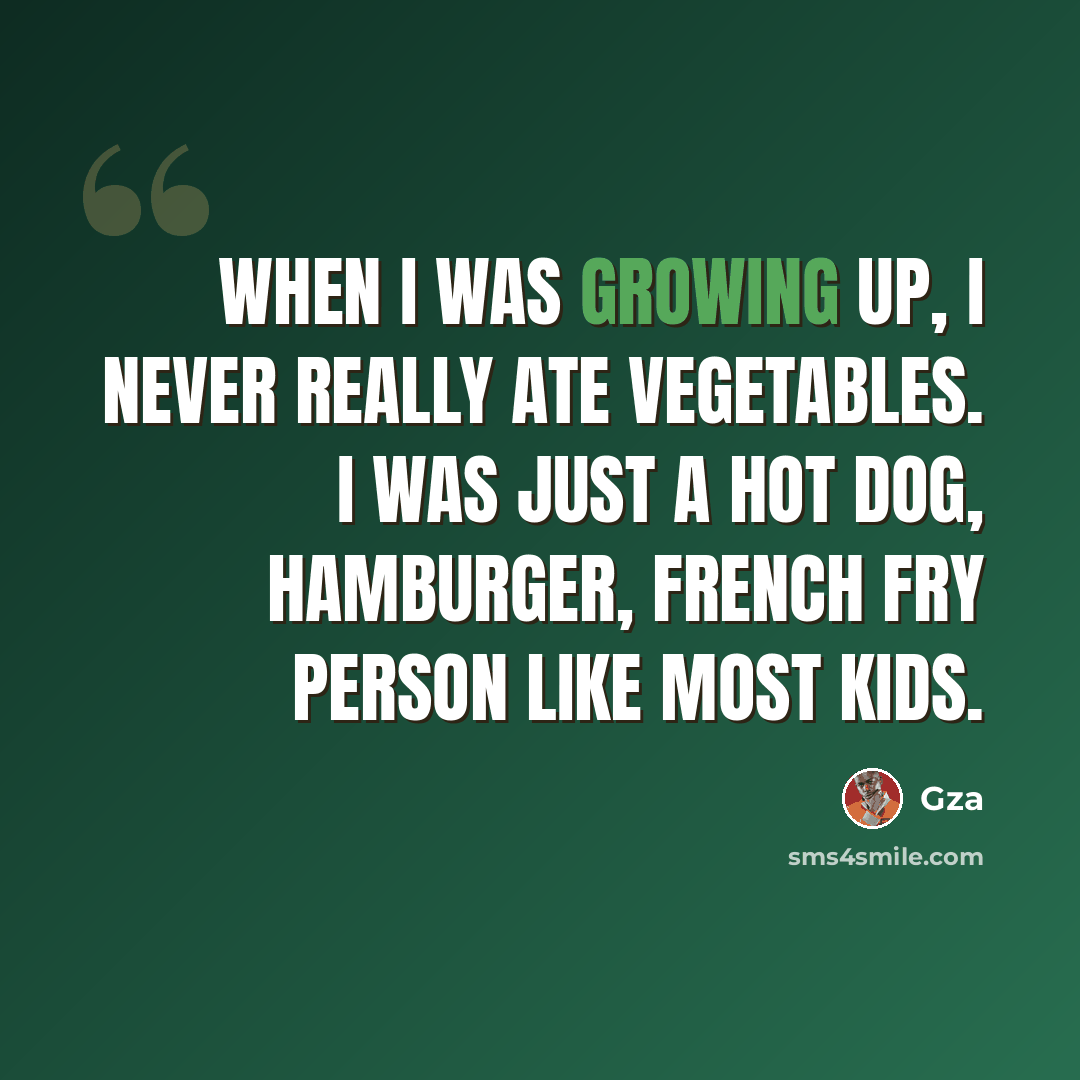 “When I was growing up, I never really ate vegetables. I was just a hot dog, hamburger, French fry person like most kids.” quote by Gza