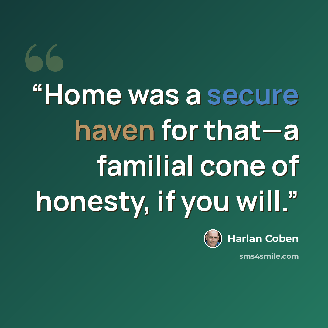 “Home was a secure haven for that—a familial cone of honesty, if you will.” quote by Harlan Coben