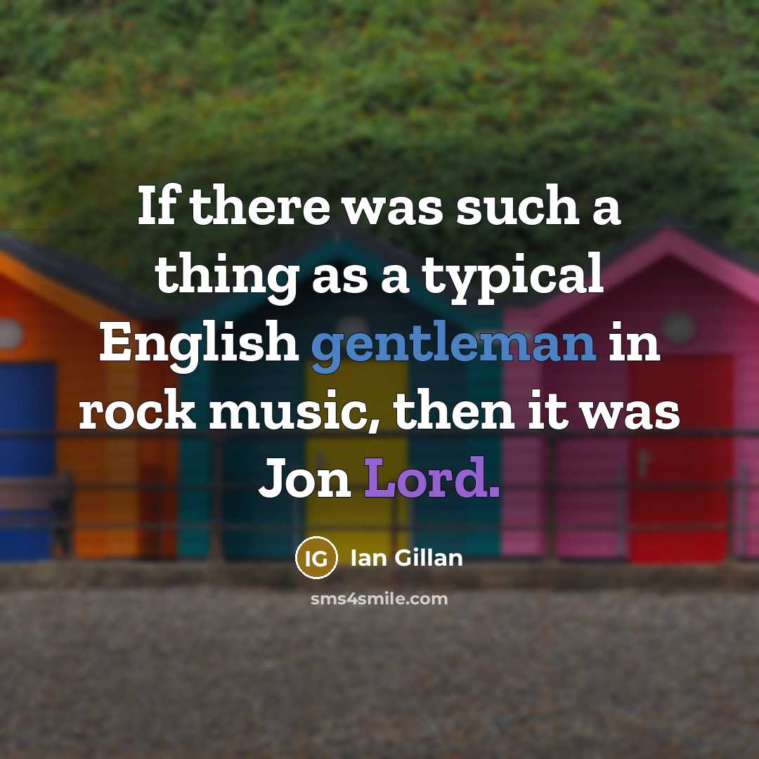 “If there was such a thing as a typical English gentleman in rock music, then it was Jon Lord.” quote by Ian Gillan