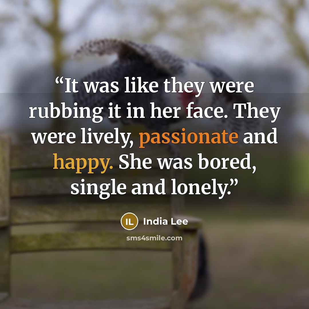 “It was like they were rubbing it in her face. They were lively, passionate and happy. She was bored, single and lonely.” quote by India Lee