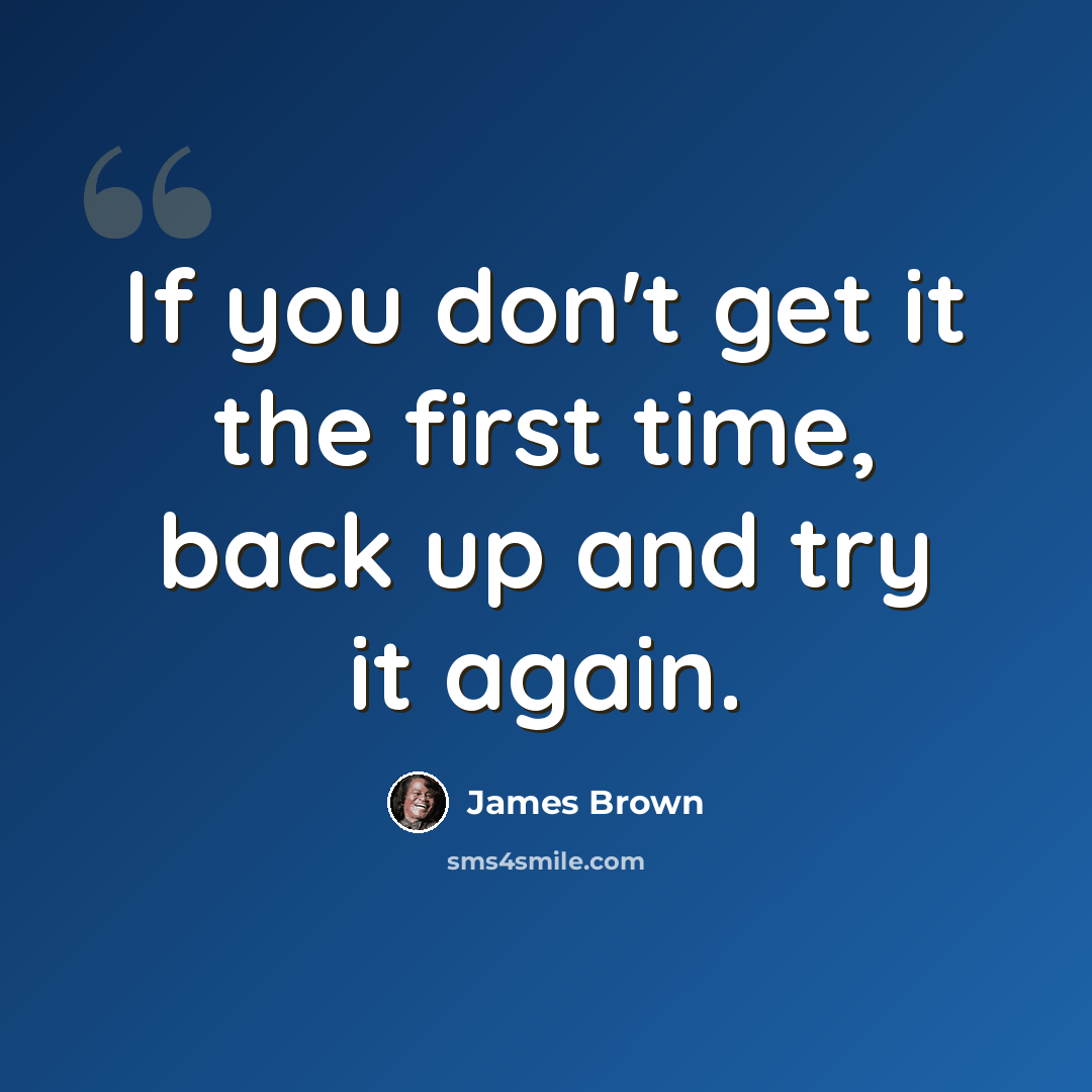 “If you don't get it the first time, back up and try it again.” quote by James Brown