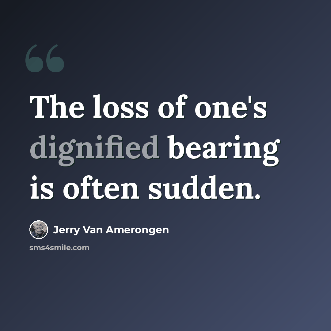 “The loss of one's dignified bearing is often sudden.” quote by Jerry Van Amerongen