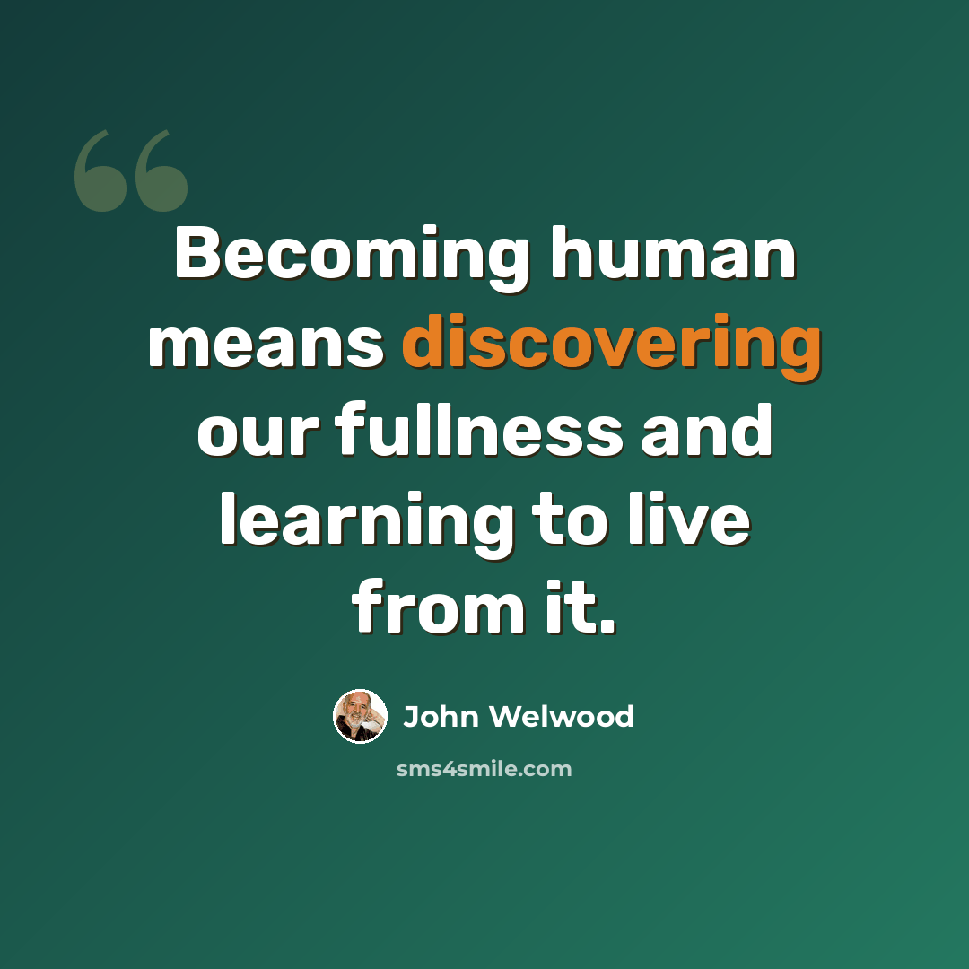 “Becoming human means discovering our fullness and learning to live from it.” quote by John Welwood