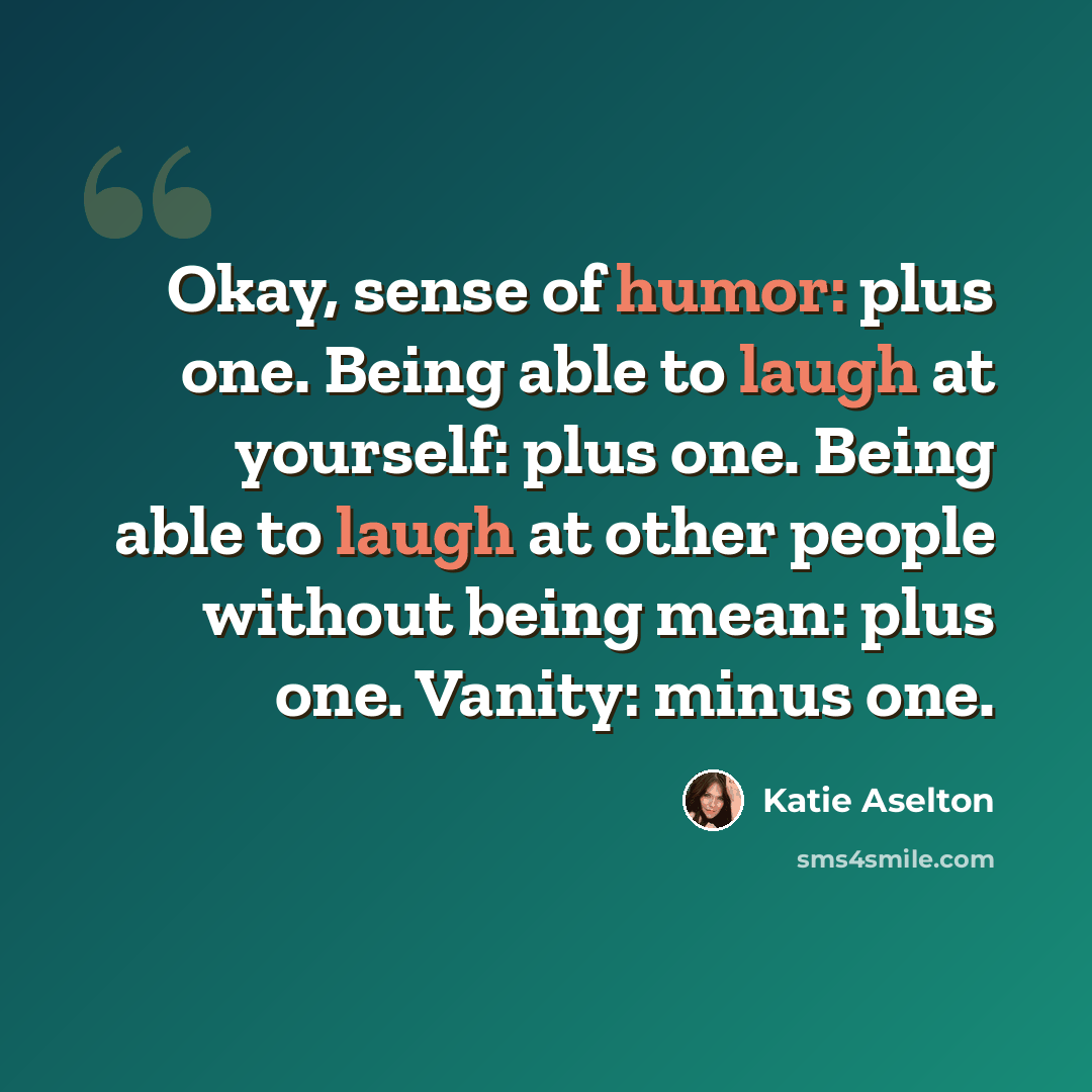 “Okay, sense of humor: plus one. Being able to laugh at yourself: plus one. Being able to laugh at other people without being mean: plus one. Vanity: minus one.” quote by Katie Aselton