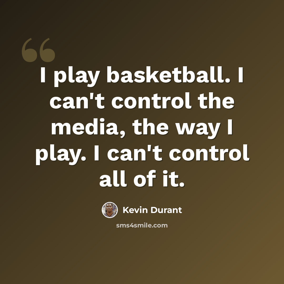 “I play basketball. I can't control the media, the way I play. I can't control all of it.” quote by Kevin Durant