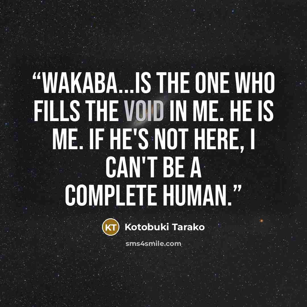 “Wakaba...is the one who fills the void in me. He is me. If he's not here, I can't be a complete human.” quote by Kotobuki Tarako