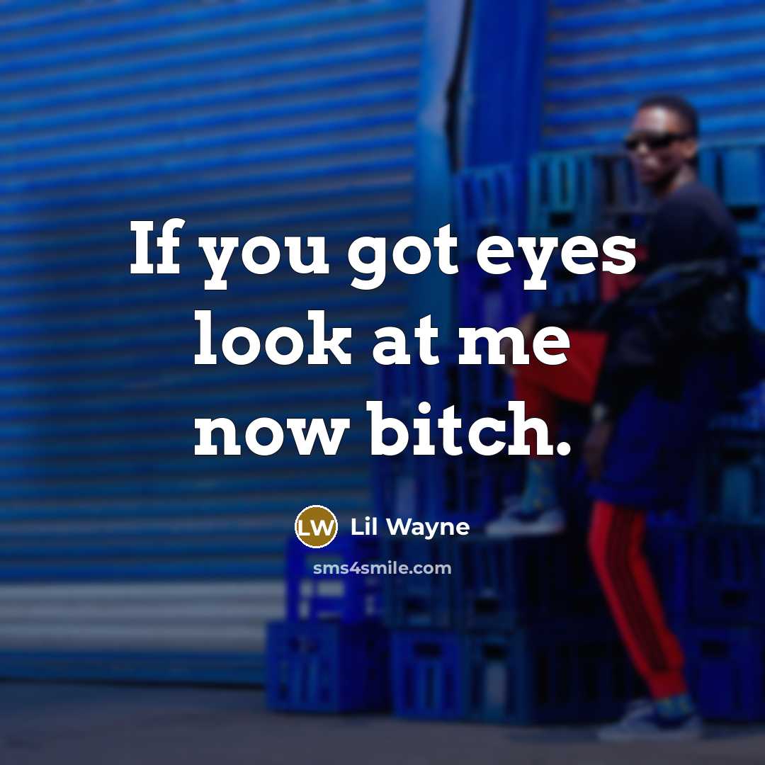 “If you got eyes look at me now bitch.” quote by Lil Wayne