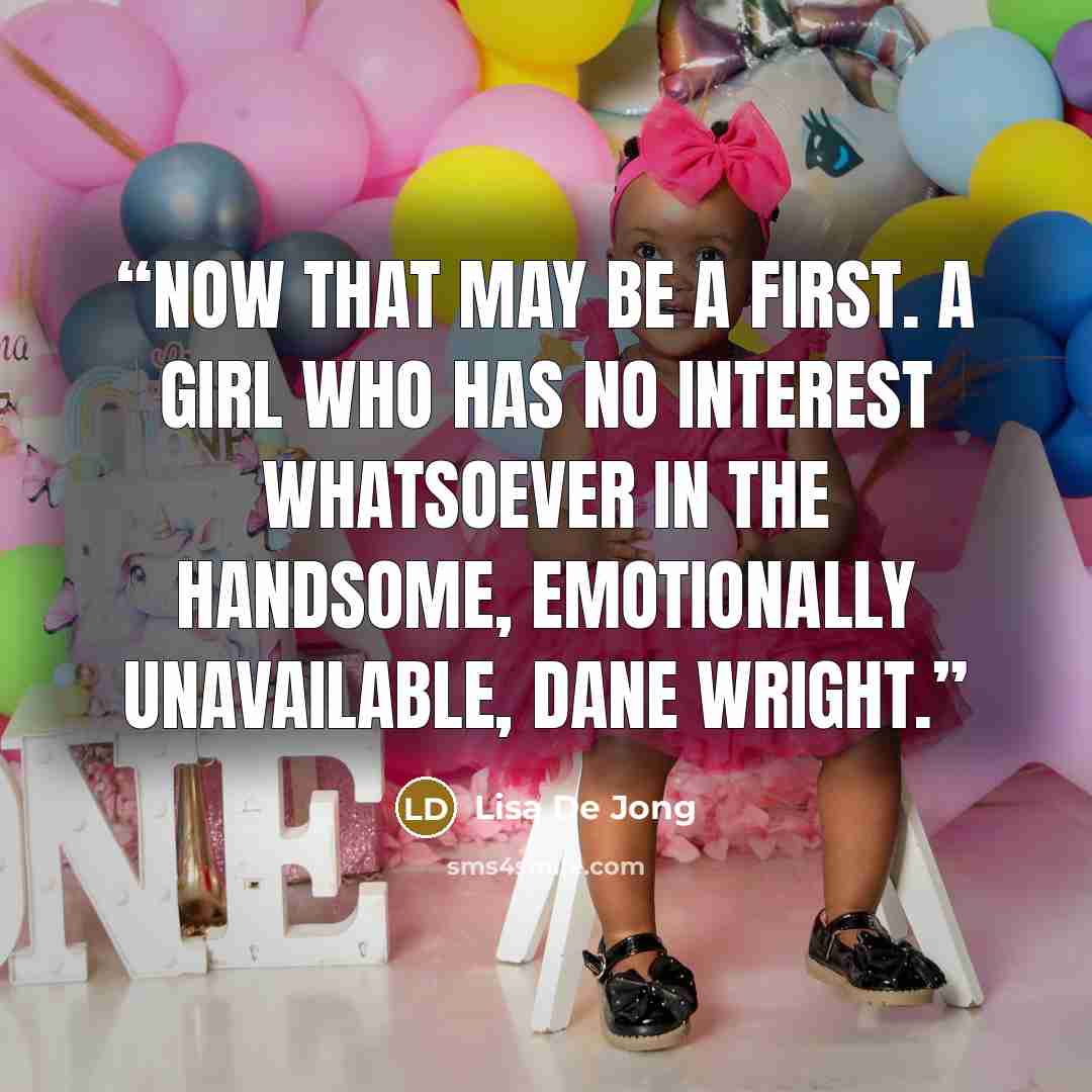 “Now that may be a first. A girl who has no interest whatsoever in the handsome, emotionally unavailable, Dane Wright.” quote by Lisa De Jong