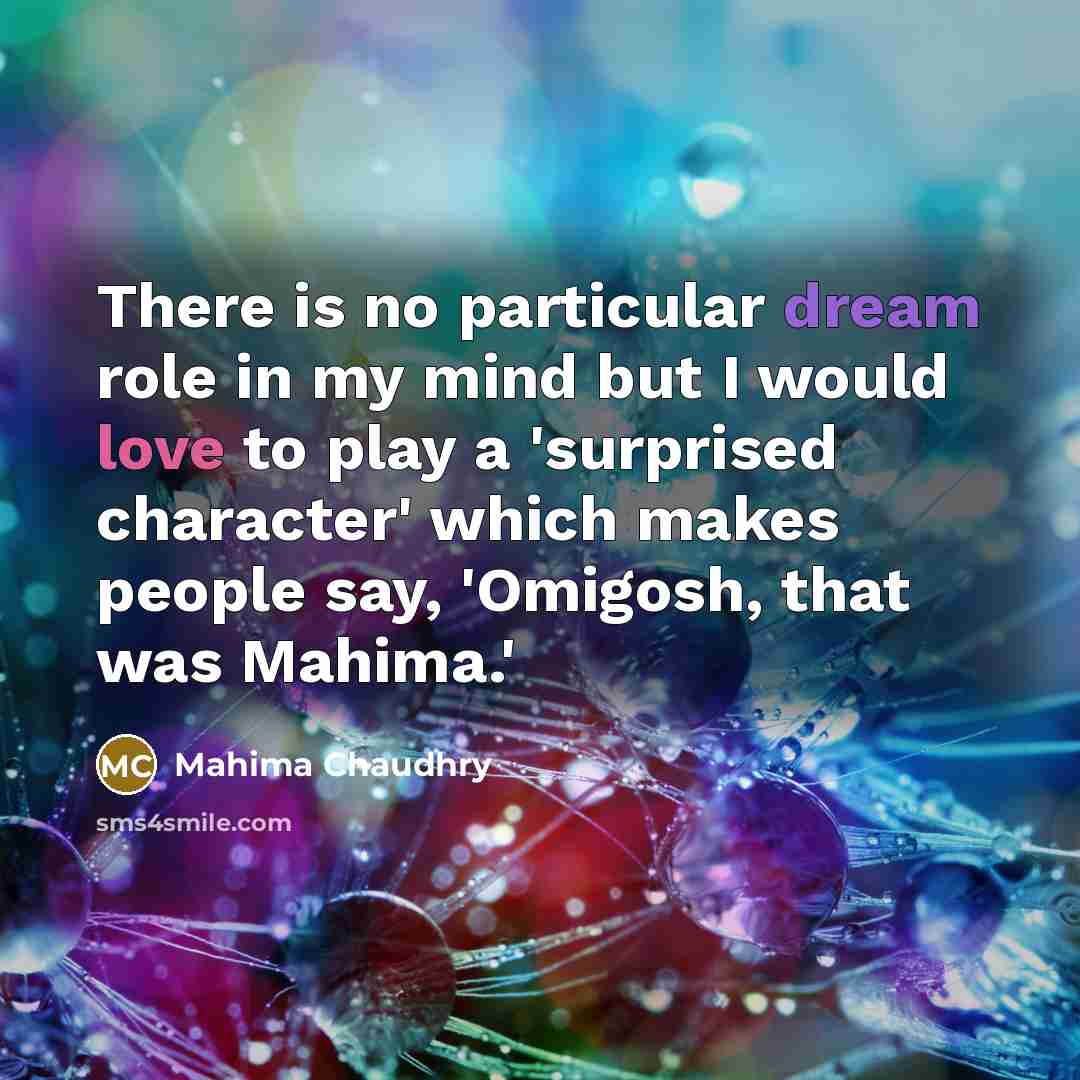 “There is no particular dream role in my mind but I would love to play a 'surprised character' which makes people say, 'Omigosh, that was Mahima.'” quote by Mahima Chaudhry
