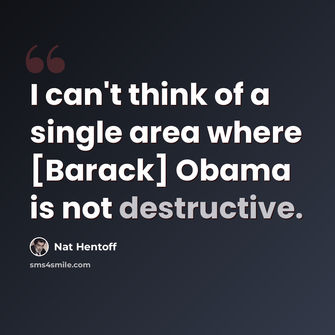 “I can't think of a single area where [Barack] Obama is not destructive.” quote by Nat Hentoff