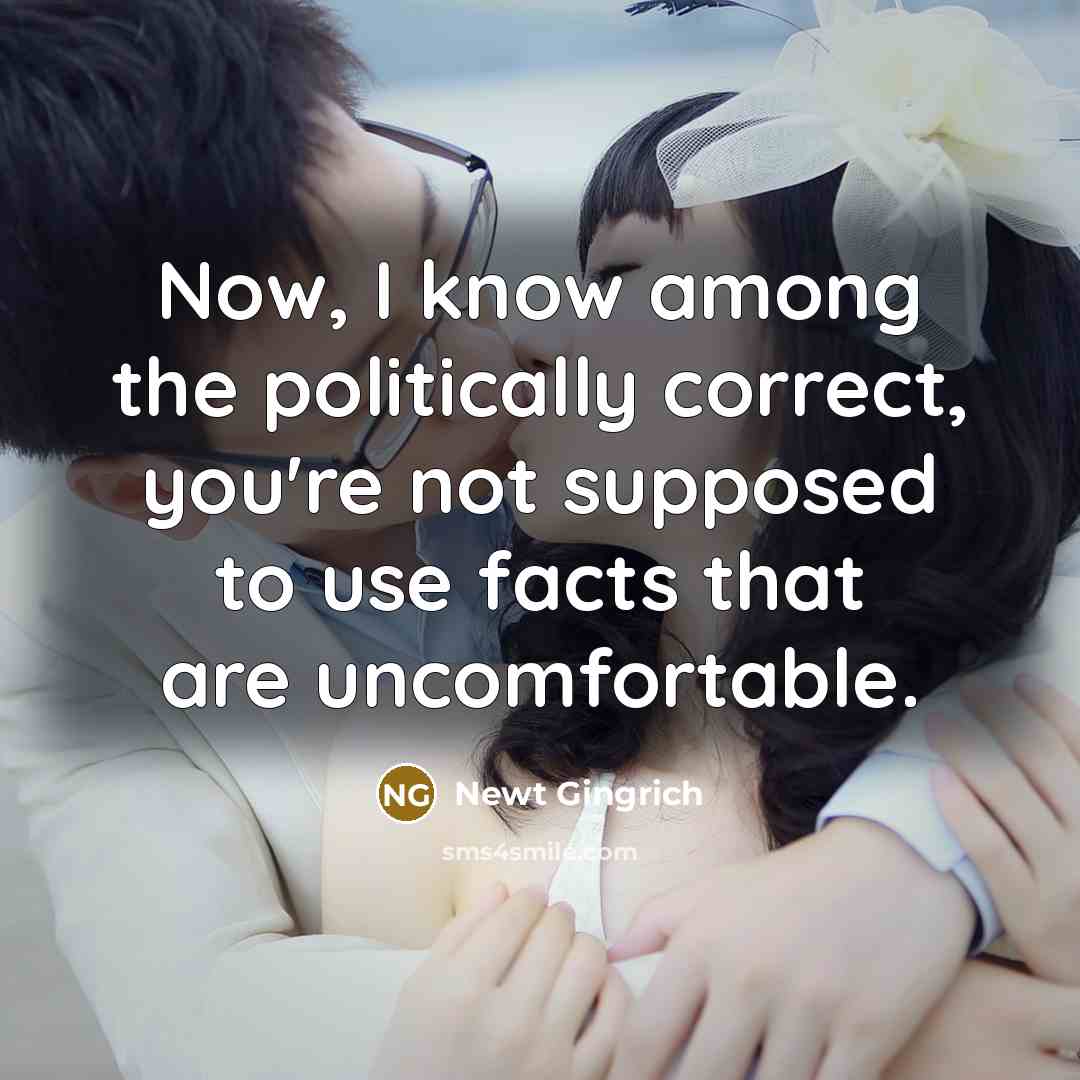 “Now, I know among the politically correct, you're not supposed to use facts that are uncomfortable.” quote by Newt Gingrich