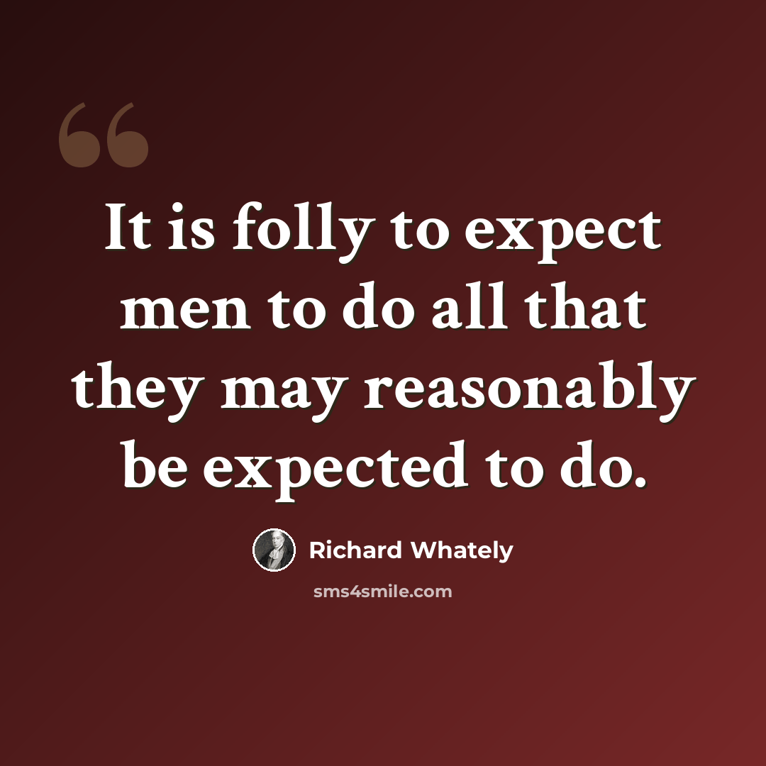 “It is folly to expect men to do all that they may reasonably be expected to do.” quote by Richard Whately