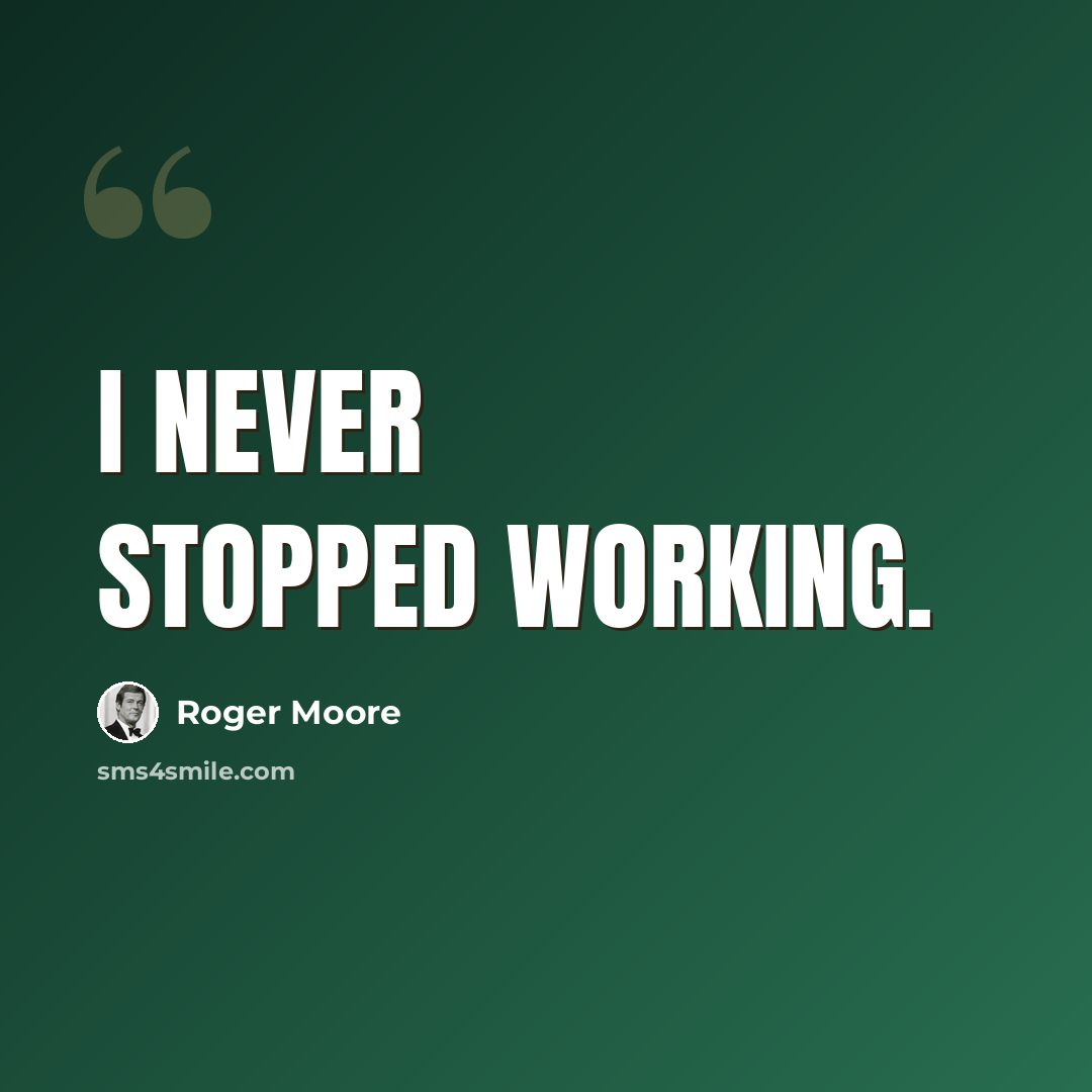 “I never stopped working.” quote by Roger Moore