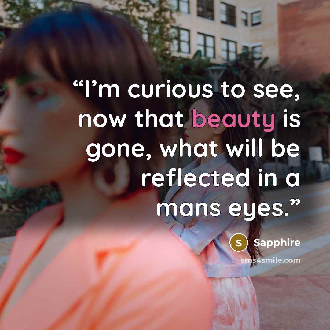 “I’m curious to see, now that beauty is gone, what will be reflected in a mans eyes.” quote by Sapphire