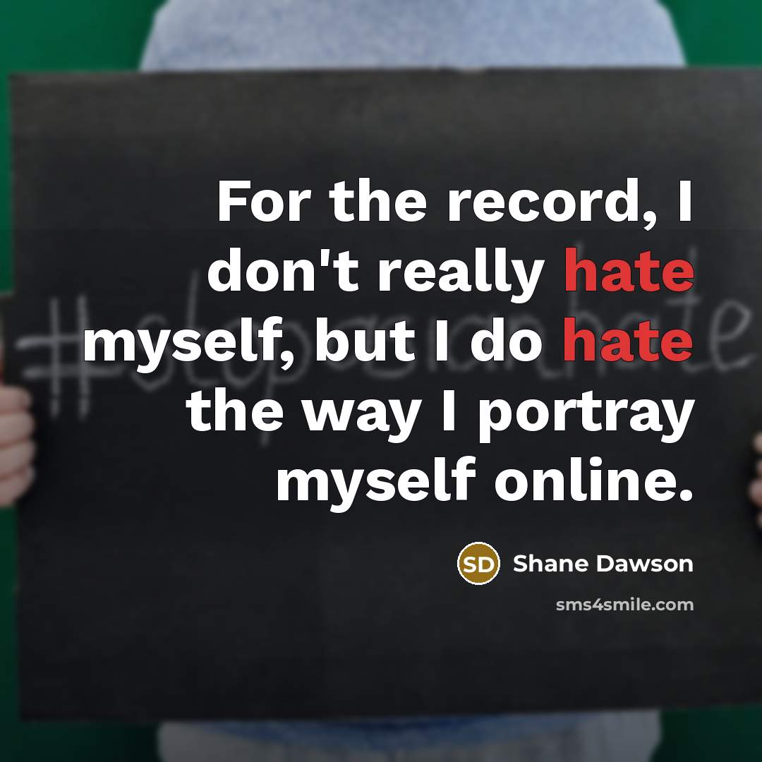 “For the record, I don't really hate myself, but I do hate the way I portray myself online.” quote by Shane Dawson
