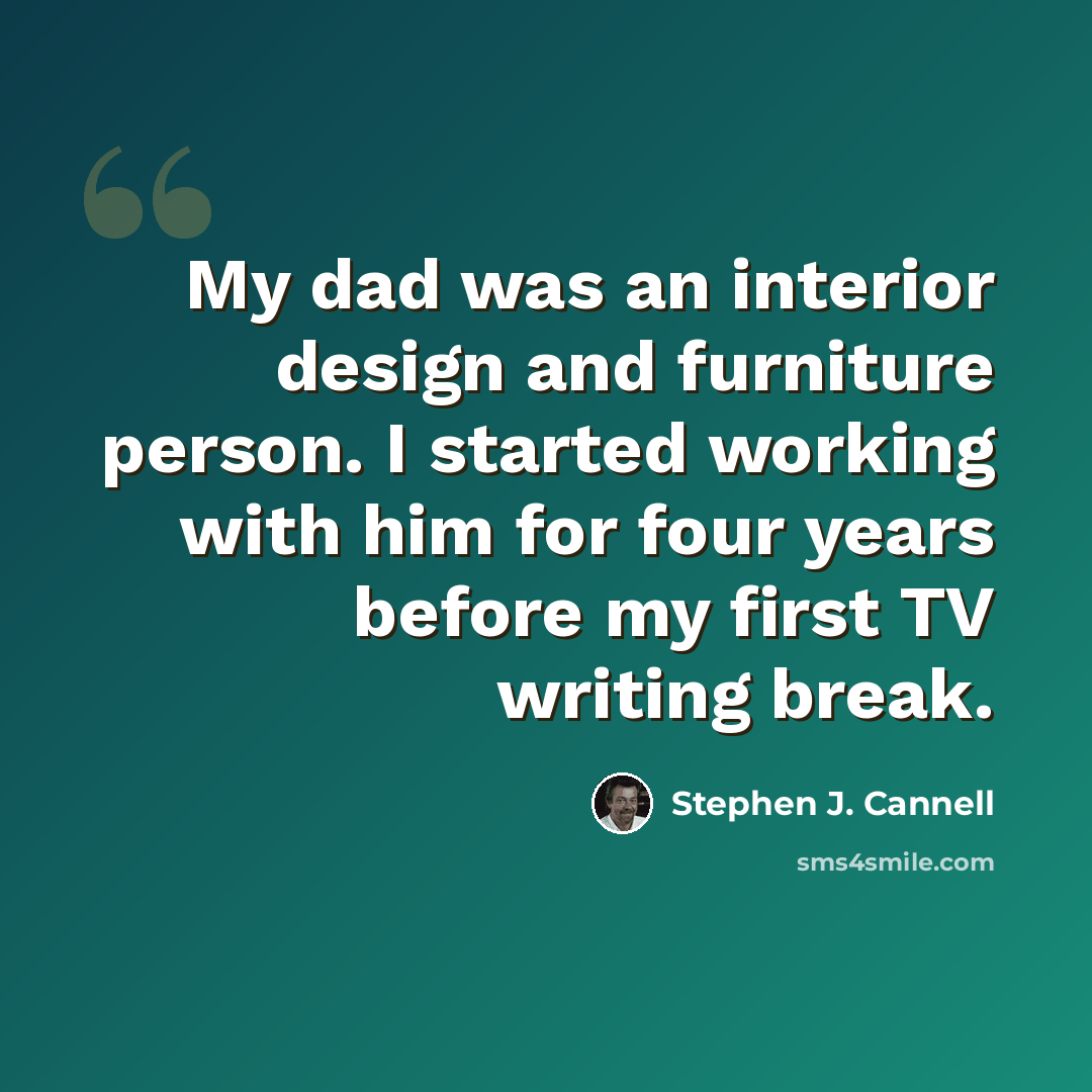 “My dad was an interior design and furniture person. I started working with him for four years before my first TV writing break.” quote by Stephen J. Cannell