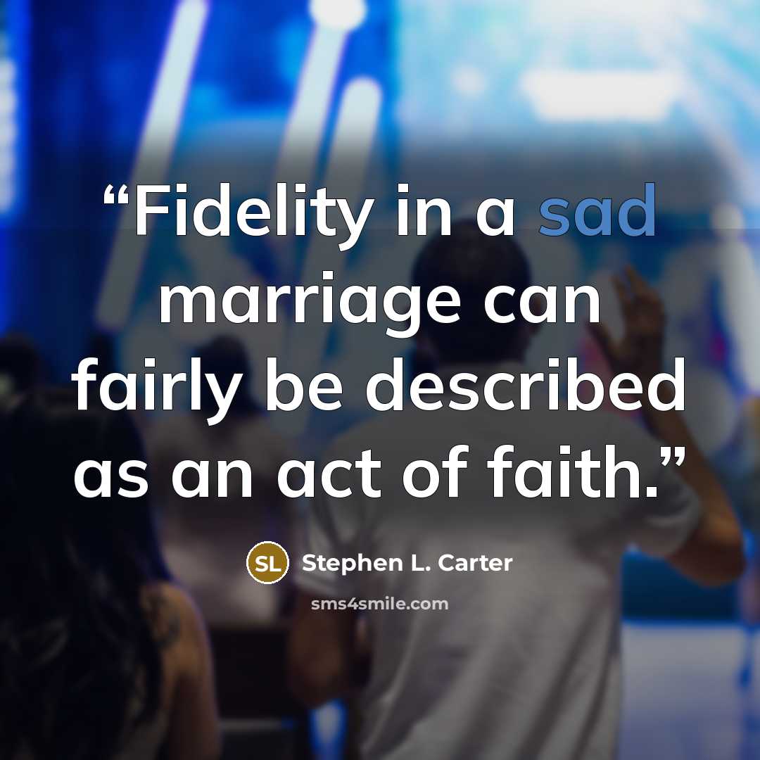 “Fidelity in a sad marriage can fairly be described as an act of faith.” quote by Stephen L. Carter