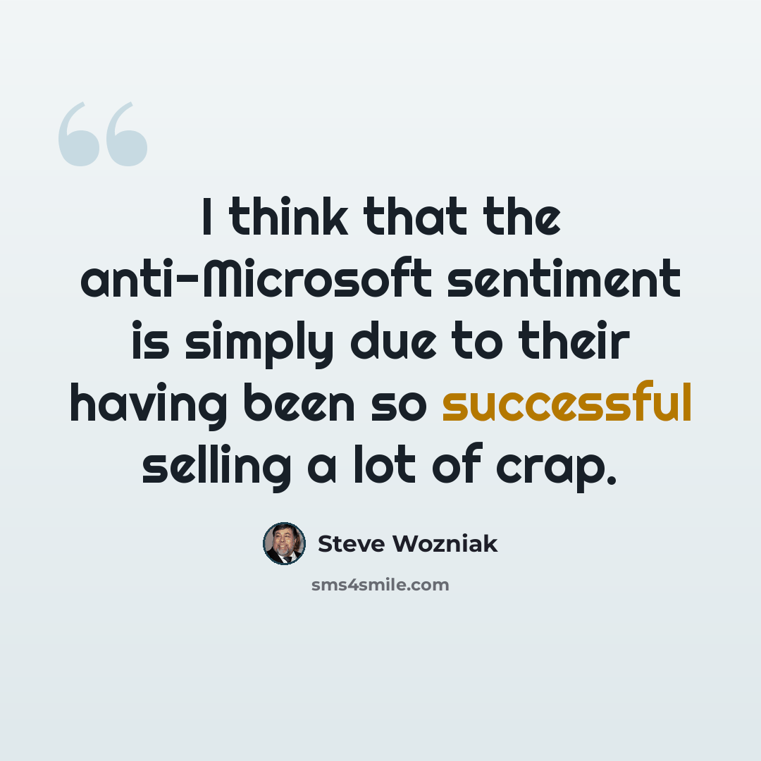 “I think that the anti-Microsoft sentiment is simply due to their having been so successful selling a lot of crap.” quote by Steve Wozniak