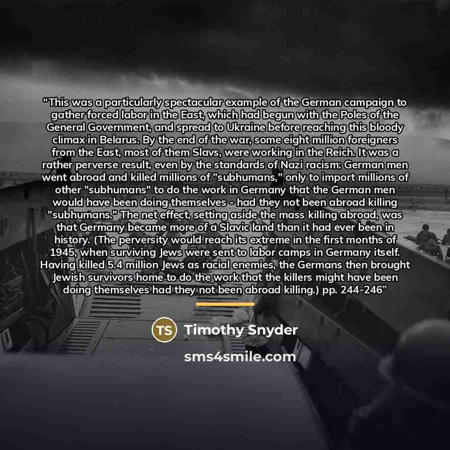 “This was a particularly spectacular example of the German campaign to gather forced labor in the East, which had begun with the Poles of the General Government, and spread to Ukraine before reaching this bloody climax in Belarus. By the end of the war, some eight million foreigners from the East…” quote by Timothy Snyder