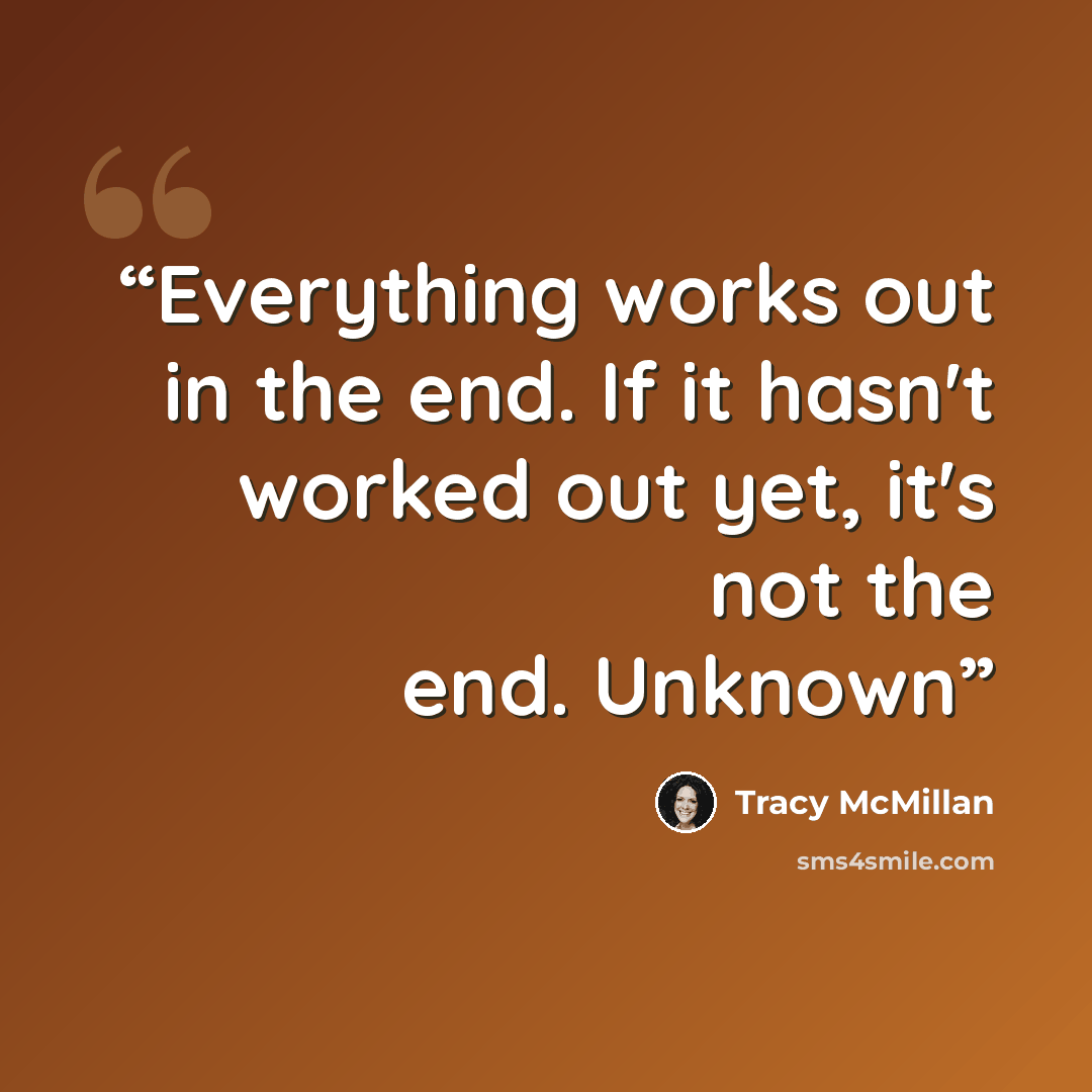“Everything works out in the end. If it hasn't worked out yet, it's not the end. Unknown” quote by Tracy McMillan