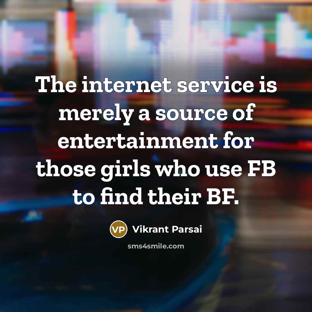 “The internet service is merely a source of entertainment for those girls who use FB to find their BF.” quote by Vikrant Parsai