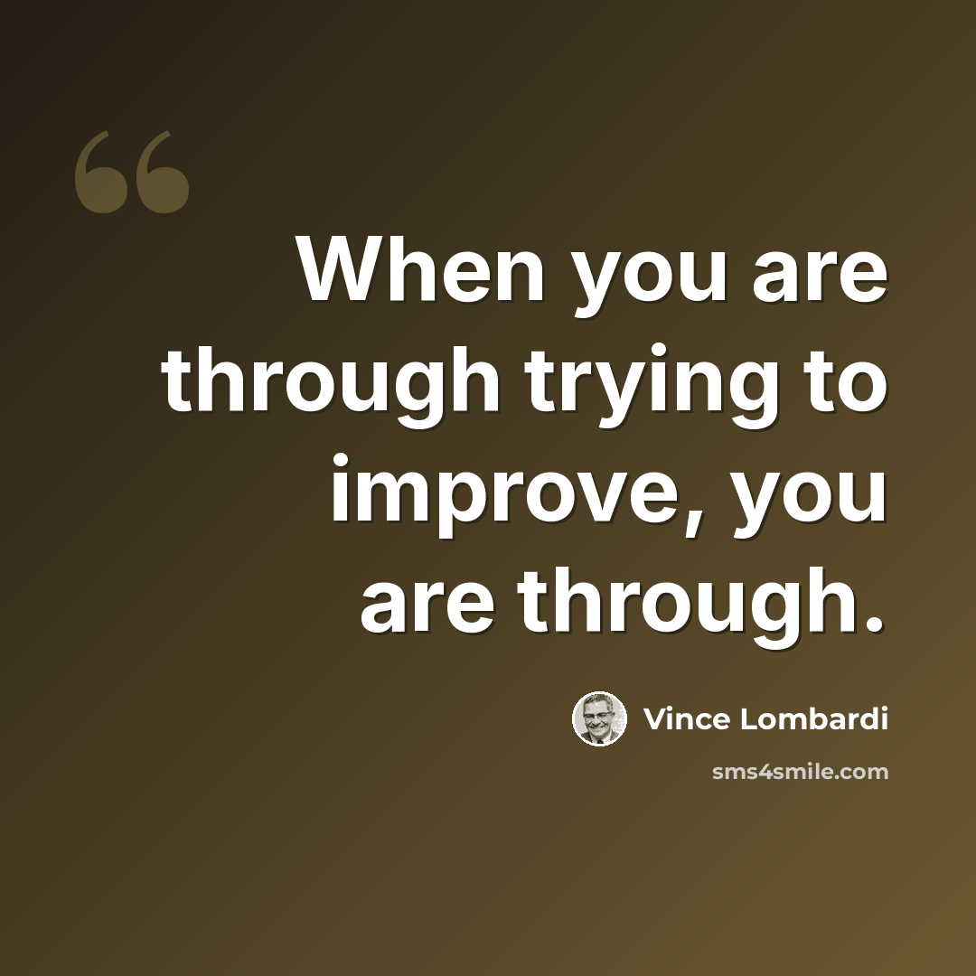 “When you are through trying to improve, you are through.” quote by Vince Lombardi