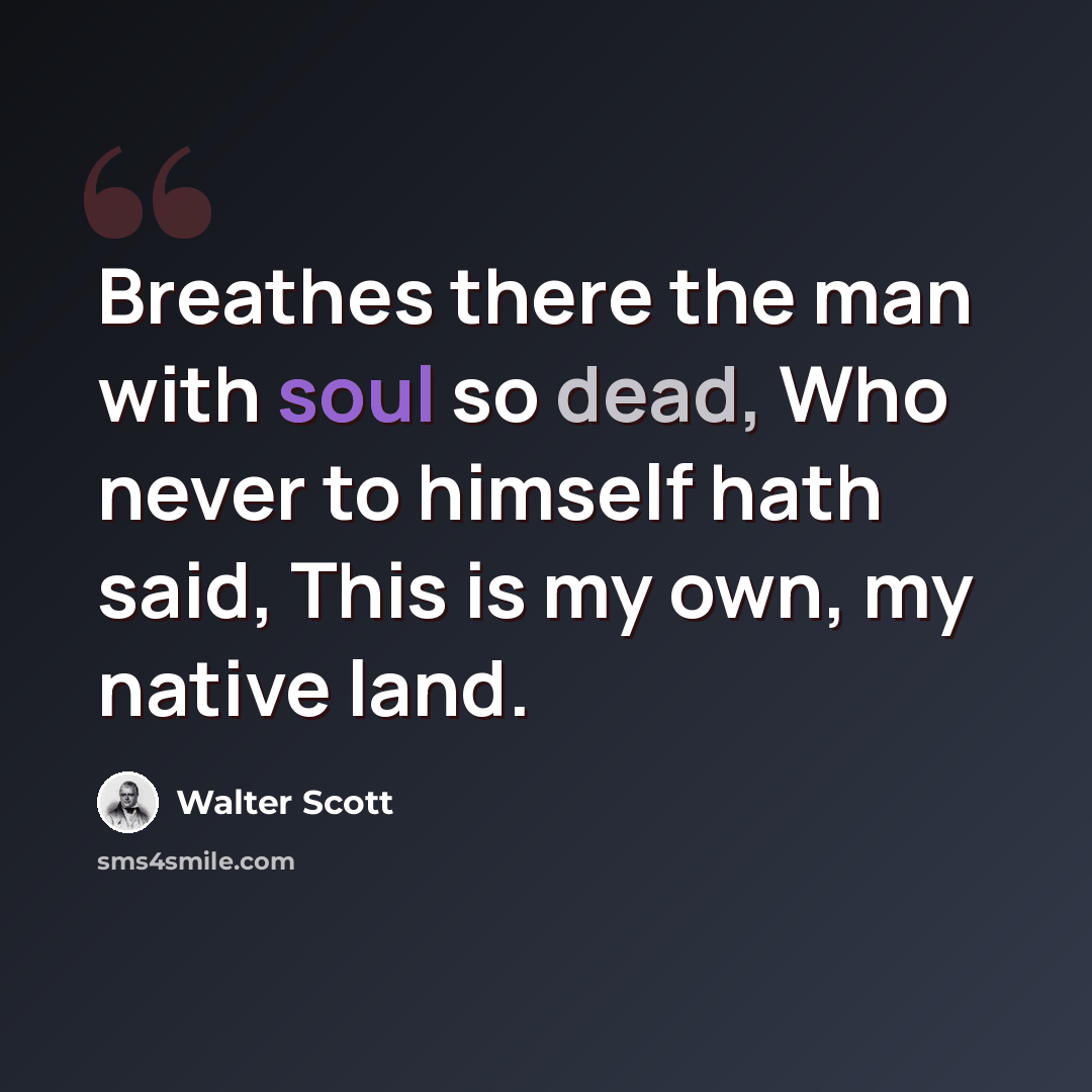 “Breathes there the man with soul so dead, Who never to himself hath said, This is my own, my native land.” quote by Walter Scott