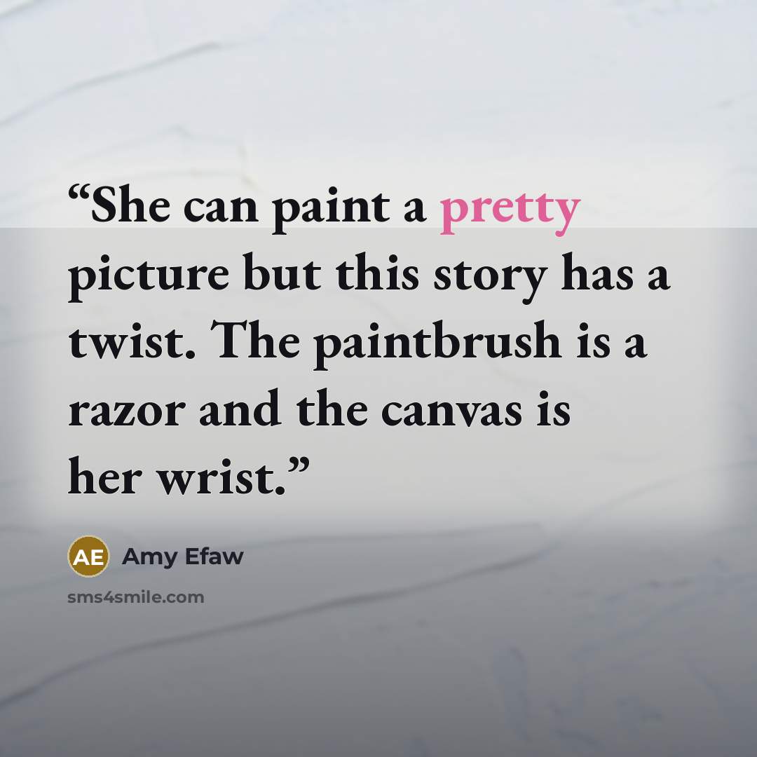 “She can paint a pretty picture but this story has a twist. The paintbrush is a razor and the canvas is her wrist.” quote by Amy Efaw
