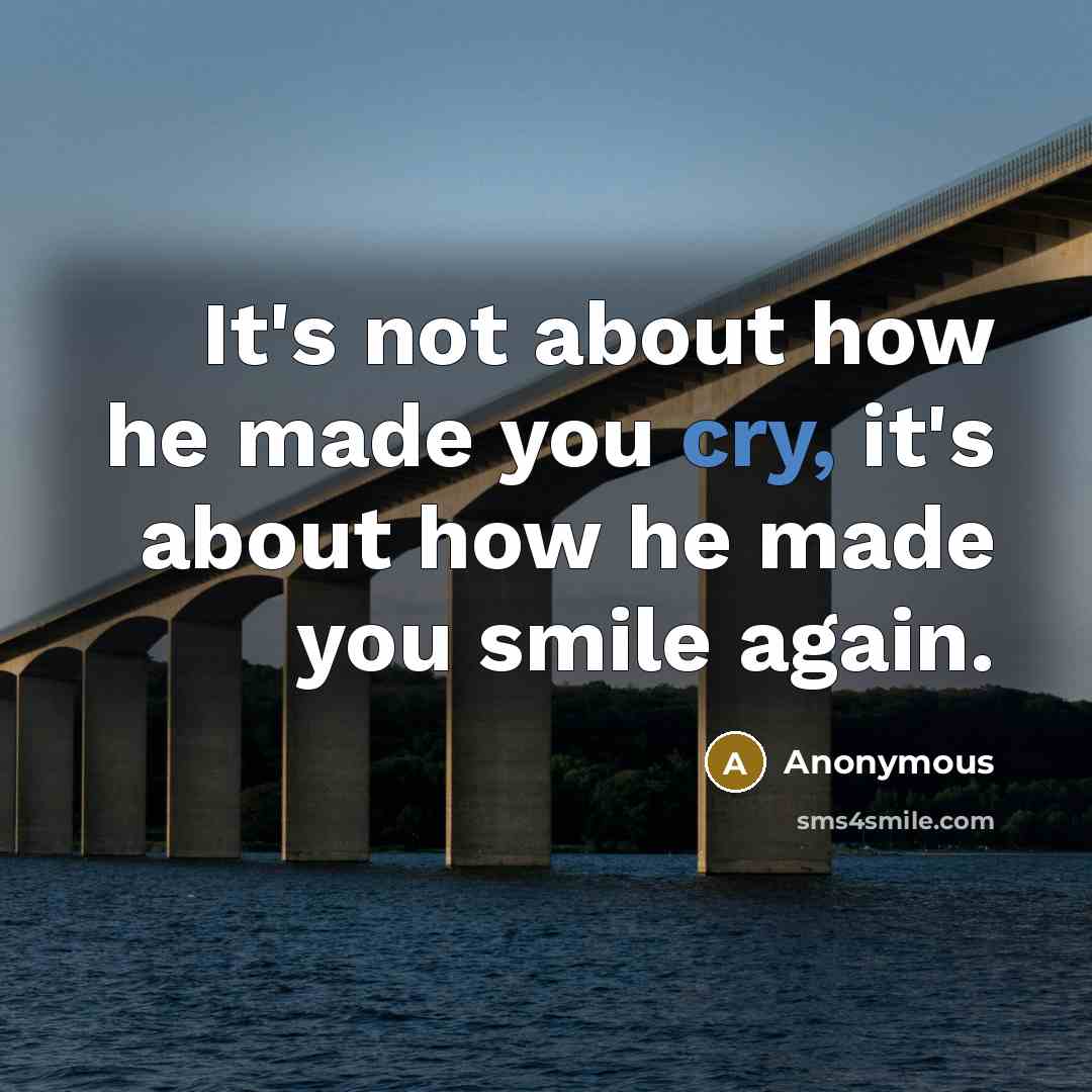 “It's not about how he made you cry, it's about how he made you smile again.” quote by Anonymous