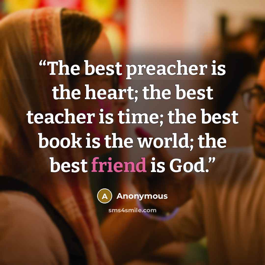 “The best preacher is the heart; the best teacher is time; the best book is the world; the best friend is God.” quote by Anonymous