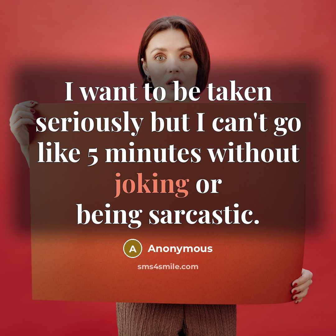 “I want to be taken seriously but I can't go like 5 minutes without joking or being sarcastic.” quote by Anonymous