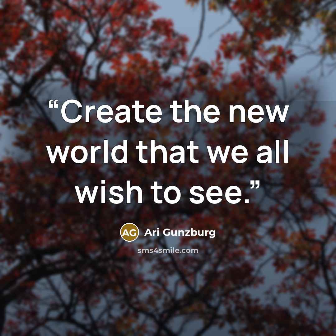 “Create the new world that we all wish to see.” quote by Ari Gunzburg
