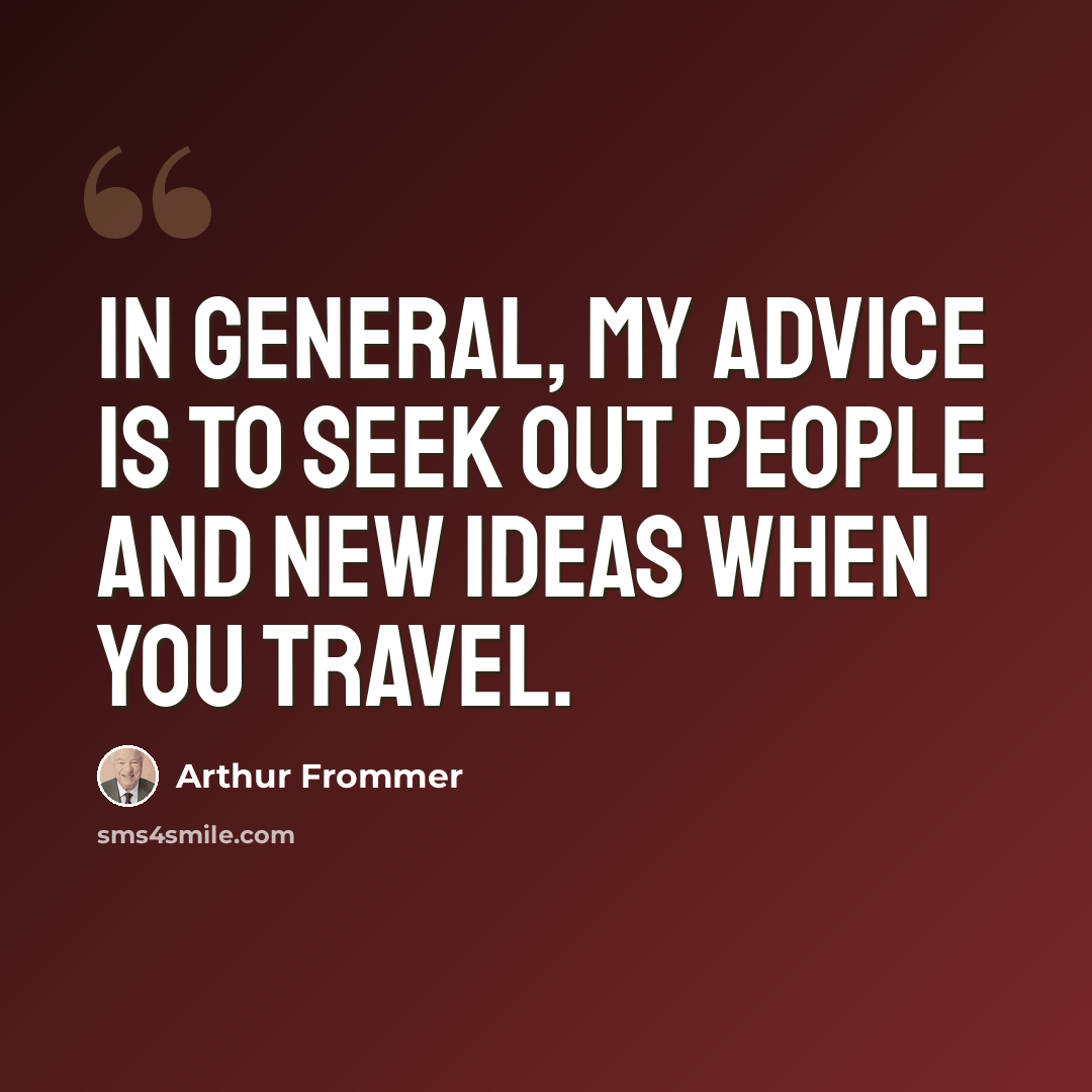 “In general, my advice is to seek out people and new ideas when you travel.” quote by Arthur Frommer