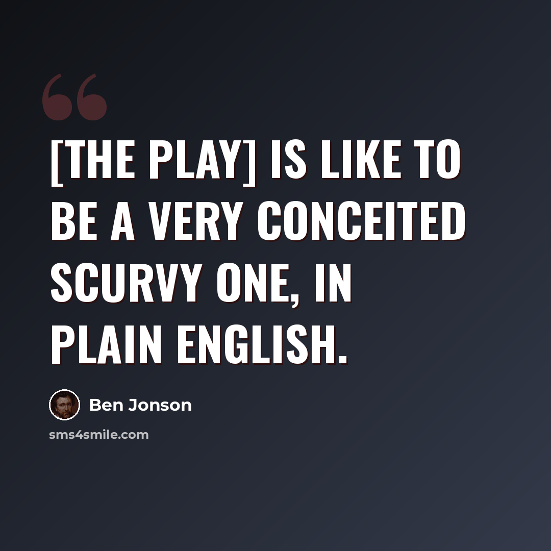 “[The play] is like to be a very conceited scurvy one, in plain English.” quote by Ben Jonson